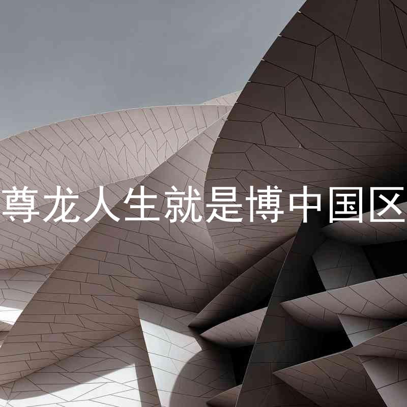 尊龙人生就是博中国区